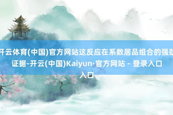 开云体育(中国)官方网站这反应在系数居品组合的强劲证据-开云(中国)Kaiyun·官方网站 - 登录入口