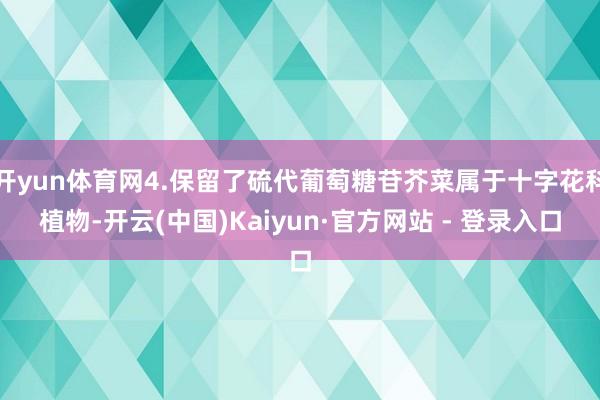 开yun体育网4.保留了硫代葡萄糖苷芥菜属于十字花科植物-开云(中国)Kaiyun·官方网站 - 登录入口