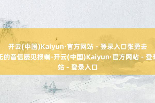 开云(中国)Kaiyun·官方网站 - 登录入口张勇去职哪吒的音信屡见报端-开云(中国)Kaiyun·官方网站 - 登录入口