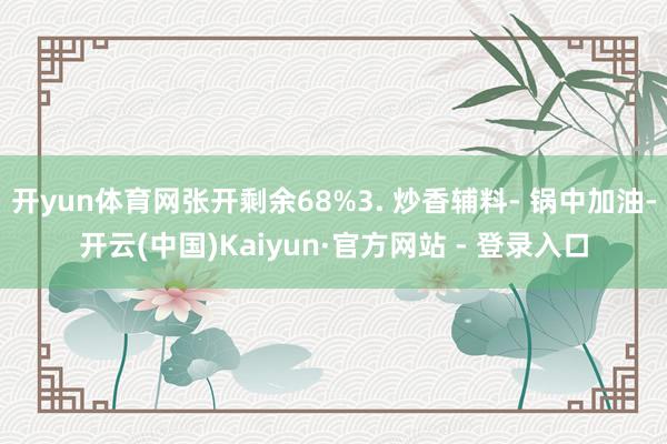 开yun体育网张开剩余68%3. 炒香辅料- 锅中加油-开云(中国)Kaiyun·官方网站 - 登录入口