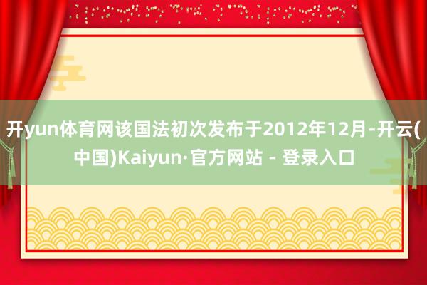 开yun体育网该国法初次发布于2012年12月-开云(中国)Kaiyun·官方网站 - 登录入口
