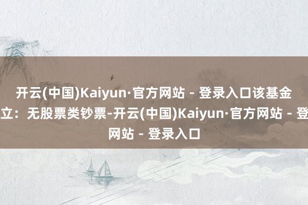 开云(中国)Kaiyun·官方网站 - 登录入口该基金钞票建立：无股票类钞票-开云(中国)Kaiyun·官方网站 - 登录入口