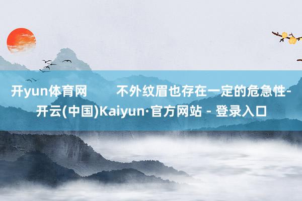 开yun体育网        不外纹眉也存在一定的危急性-开云(中国)Kaiyun·官方网站 - 登录入口