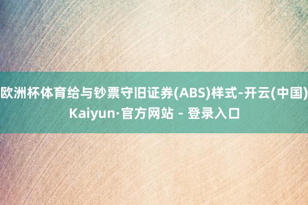 欧洲杯体育给与钞票守旧证券(ABS)样式-开云(中国)Kaiyun·官方网站 - 登录入口