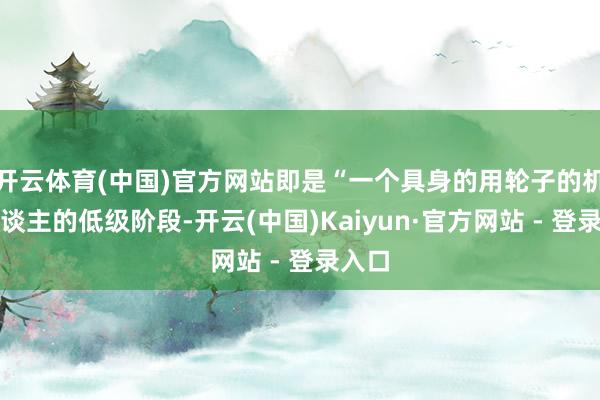 开云体育(中国)官方网站即是“一个具身的用轮子的机器东谈主的低级阶段-开云(中国)Kaiyun·官方网站 - 登录入口