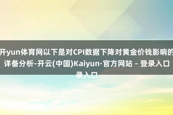 开yun体育网以下是对CPI数据下降对黄金价钱影响的详备分析-开云(中国)Kaiyun·官方网站 - 登录入口