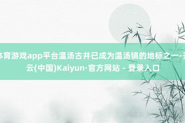 体育游戏app平台温汤古井已成为温汤镇的地标之一-开云(中国)Kaiyun·官方网站 - 登录入口