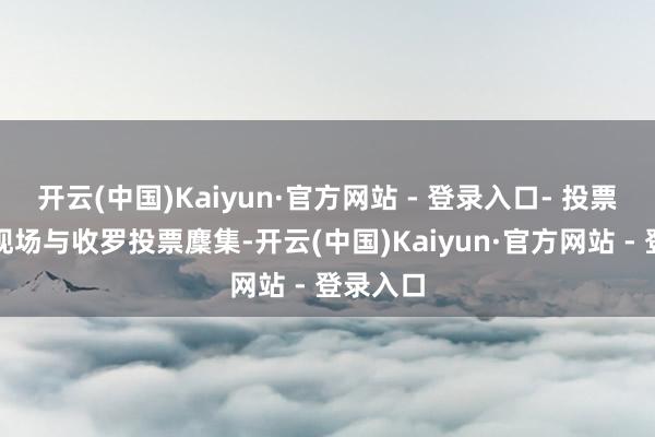 开云(中国)Kaiyun·官方网站 - 登录入口- 投票状貌：现场与收罗投票麇集-开云(中国)Kaiyun·官方网站 - 登录入口