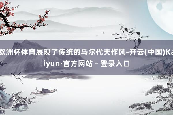 欧洲杯体育展现了传统的马尔代夫作风-开云(中国)Kaiyun·官方网站 - 登录入口