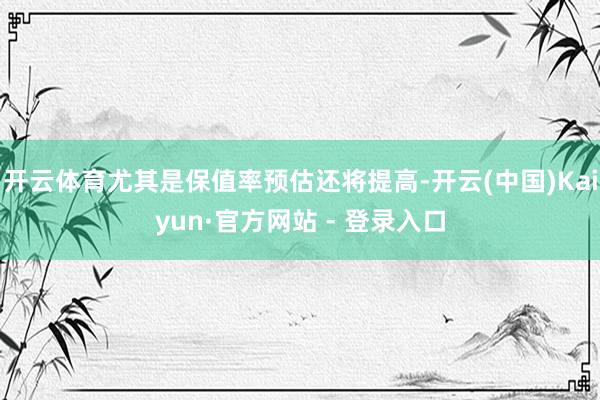 开云体育尤其是保值率预估还将提高-开云(中国)Kaiyun·官方网站 - 登录入口