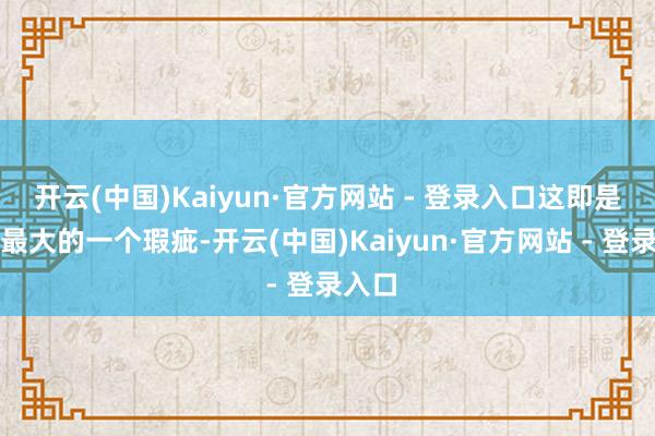 开云(中国)Kaiyun·官方网站 - 登录入口这即是网红最大的一个瑕疵-开云(中国)Kaiyun·官方网站 - 登录入口
