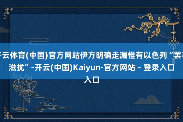 开云体育(中国)官方网站伊方明确走漏惟有以色列“罢手滋扰”-开云(中国)Kaiyun·官方网站 - 登录入口