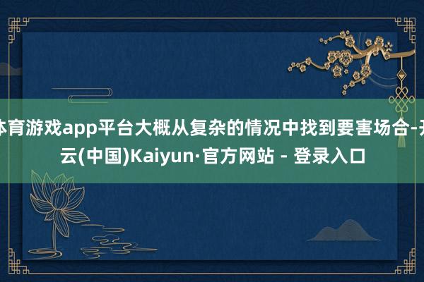 体育游戏app平台大概从复杂的情况中找到要害场合-开云(中国)Kaiyun·官方网站 - 登录入口