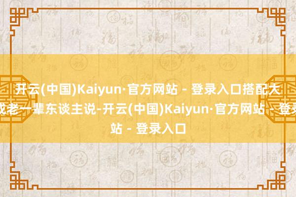 开云(中国)Kaiyun·官方网站 - 登录入口搭配大米制成老一辈东谈主说-开云(中国)Kaiyun·官方网站 - 登录入口