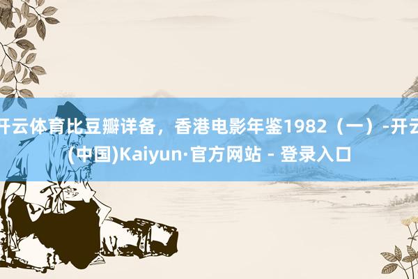 开云体育比豆瓣详备，香港电影年鉴1982（一）-开云(中国)Kaiyun·官方网站 - 登录入口