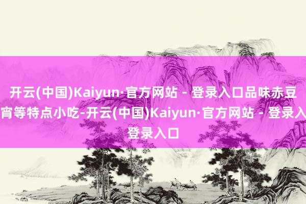开云(中国)Kaiyun·官方网站 - 登录入口品味赤豆元宵等特点小吃-开云(中国)Kaiyun·官方网站 - 登录入口