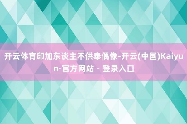 开云体育印加东谈主不供奉偶像-开云(中国)Kaiyun·官方网站 - 登录入口