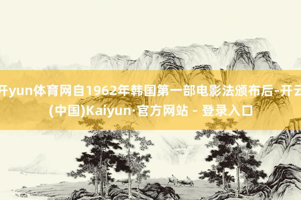开yun体育网自1962年韩国第一部电影法颁布后-开云(中国)Kaiyun·官方网站 - 登录入口