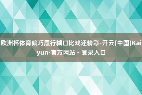 欧洲杯体育偏巧履行糊口比戏还精彩-开云(中国)Kaiyun·官方网站 - 登录入口