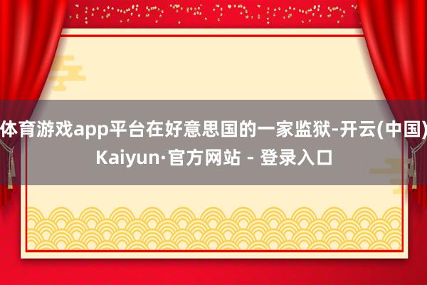 体育游戏app平台在好意思国的一家监狱-开云(中国)Kaiyun·官方网站 - 登录入口