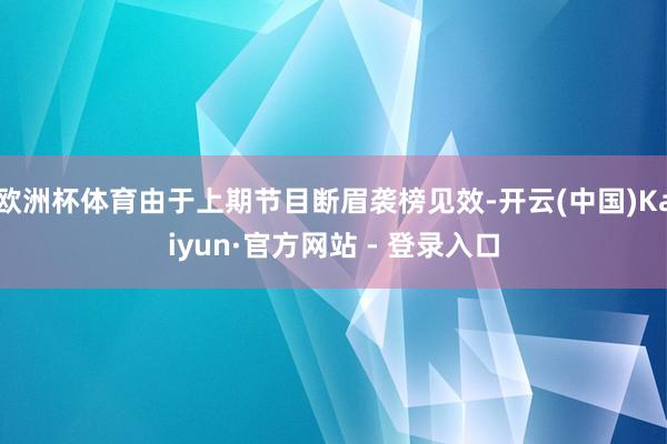 欧洲杯体育由于上期节目断眉袭榜见效-开云(中国)Kaiyun·官方网站 - 登录入口