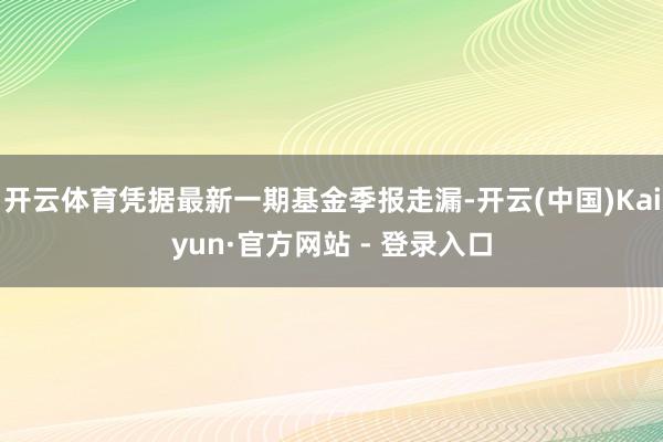 开云体育凭据最新一期基金季报走漏-开云(中国)Kaiyun·官方网站 - 登录入口