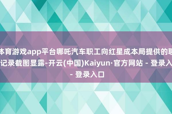 体育游戏app平台哪吒汽车职工向红星成本局提供的聊天记录截图显露-开云(中国)Kaiyun·官方网站 - 登录入口