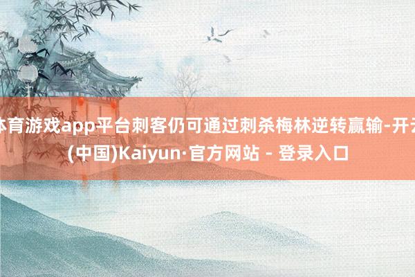 体育游戏app平台刺客仍可通过刺杀梅林逆转赢输-开云(中国)Kaiyun·官方网站 - 登录入口