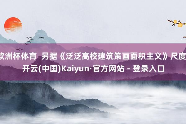 欧洲杯体育  另据《泛泛高校建筑策画面积主义》尺度-开云(中国)Kaiyun·官方网站 - 登录入口