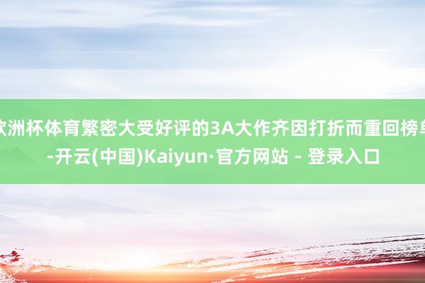 欧洲杯体育繁密大受好评的3A大作齐因打折而重回榜单-开云(中国)Kaiyun·官方网站 - 登录入口
