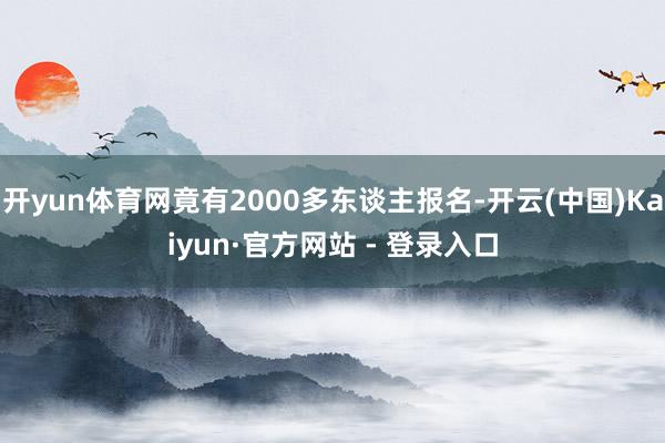 开yun体育网竟有2000多东谈主报名-开云(中国)Kaiyun·官方网站 - 登录入口