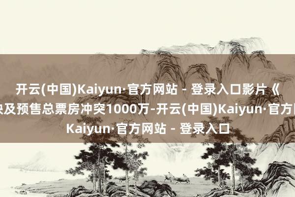 开云(中国)Kaiyun·官方网站 - 登录入口影片《捕风追影》点映及预售总票房冲突1000万-开云(中国)Kaiyun·官方网站 - 登录入口