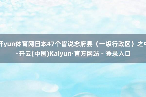 开yun体育网日本47个皆说念府县（一级行政区）之中-开云(中国)Kaiyun·官方网站 - 登录入口