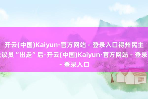 开云(中国)Kaiyun·官方网站 - 登录入口得州民主党众议员“出走”后-开云(中国)Kaiyun·官方网站 - 登录入口