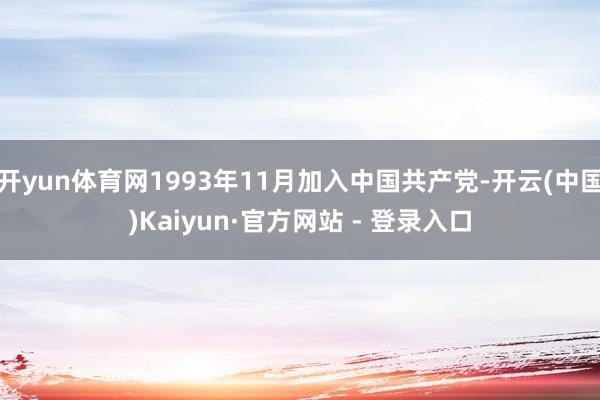 开yun体育网1993年11月加入中国共产党-开云(中国)Kaiyun·官方网站 - 登录入口