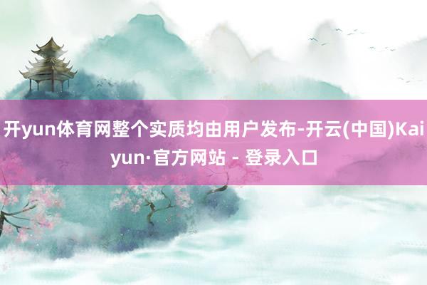 开yun体育网整个实质均由用户发布-开云(中国)Kaiyun·官方网站 - 登录入口