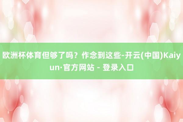欧洲杯体育但够了吗？作念到这些-开云(中国)Kaiyun·官方网站 - 登录入口