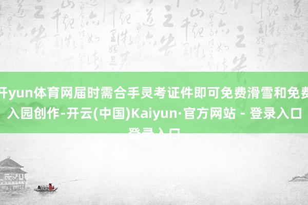 开yun体育网届时需合手灵考证件即可免费滑雪和免费入园创作-开云(中国)Kaiyun·官方网站 - 登录入口