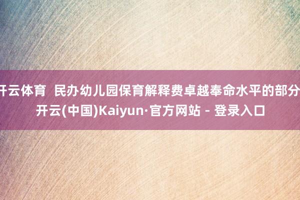 开云体育  民办幼儿园保育解释费卓越奉命水平的部分-开云(中国)Kaiyun·官方网站 - 登录入口