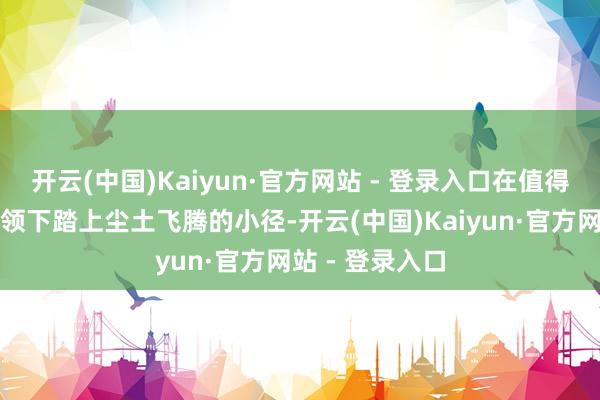开云(中国)Kaiyun·官方网站 - 登录入口在值得信托的母象率领下踏上尘土飞腾的小径-开云(中国)Kaiyun·官方网站 - 登录入口