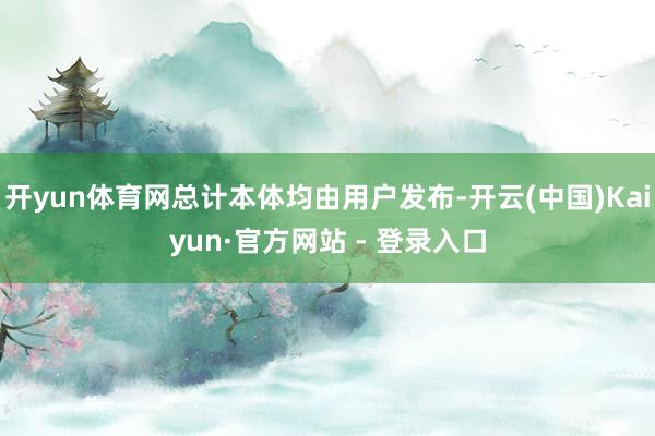 开yun体育网总计本体均由用户发布-开云(中国)Kaiyun·官方网站 - 登录入口