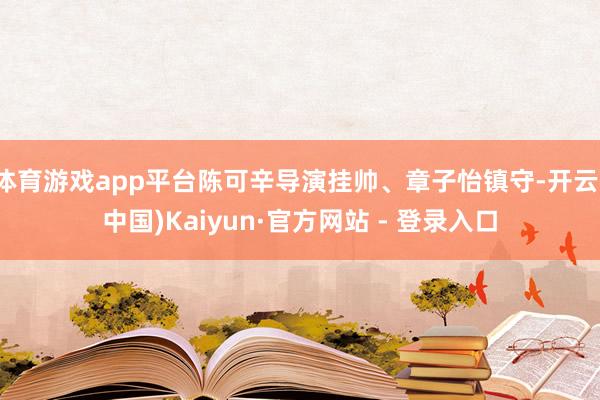 体育游戏app平台陈可辛导演挂帅、章子怡镇守-开云(中国)Kaiyun·官方网站 - 登录入口