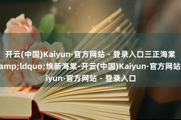 开云(中国)Kaiyun·官方网站 - 登录入口三正海棠南洋小镇&ldquo;焕新海棠-开云(中国)Kaiyun·官方网站 - 登录入口