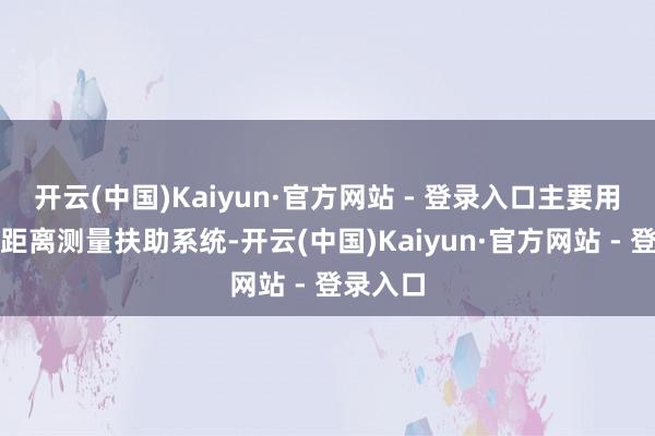 开云(中国)Kaiyun·官方网站 - 登录入口主要用于汽车距离测量扶助系统-开云(中国)Kaiyun·官方网站 - 登录入口