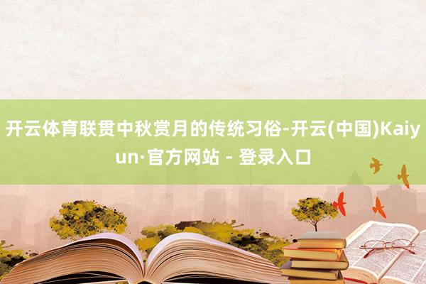 开云体育联贯中秋赏月的传统习俗-开云(中国)Kaiyun·官方网站 - 登录入口