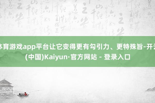 体育游戏app平台让它变得更有勾引力、更特殊旨-开云(中国)Kaiyun·官方网站 - 登录入口