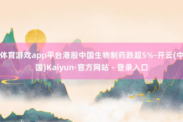 体育游戏app平台港股中国生物制药跌超5%-开云(中国)Kaiyun·官方网站 - 登录入口