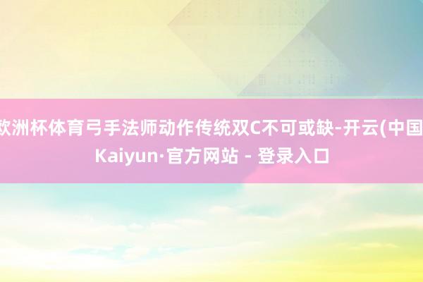 欧洲杯体育弓手法师动作传统双C不可或缺-开云(中国)Kaiyun·官方网站 - 登录入口