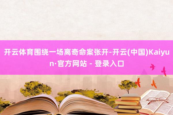 开云体育围绕一场离奇命案张开-开云(中国)Kaiyun·官方网站 - 登录入口