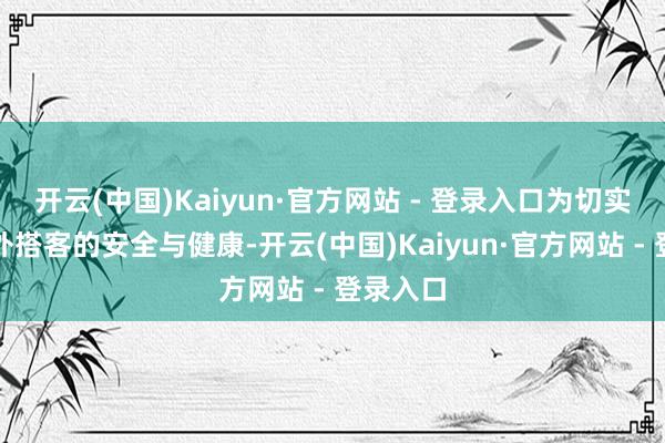 开云(中国)Kaiyun·官方网站 - 登录入口为切实保险中外搭客的安全与健康-开云(中国)Kaiyun·官方网站 - 登录入口